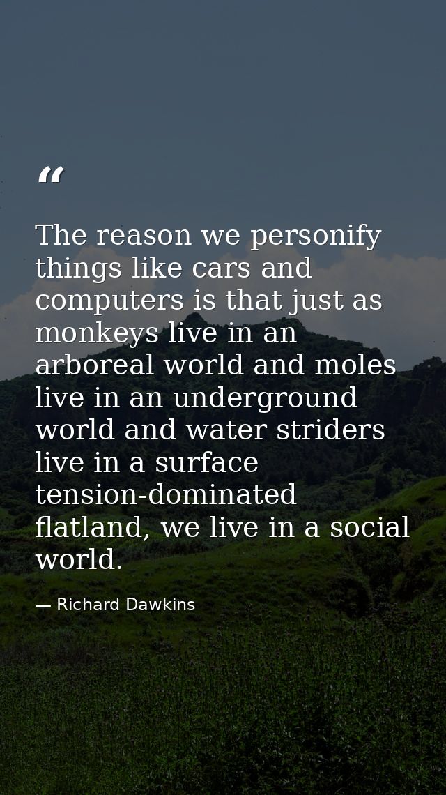 The reason we personify things like cars and computers is that just as monkeys live in an arboreal world and moles live  — Richard Dawkins