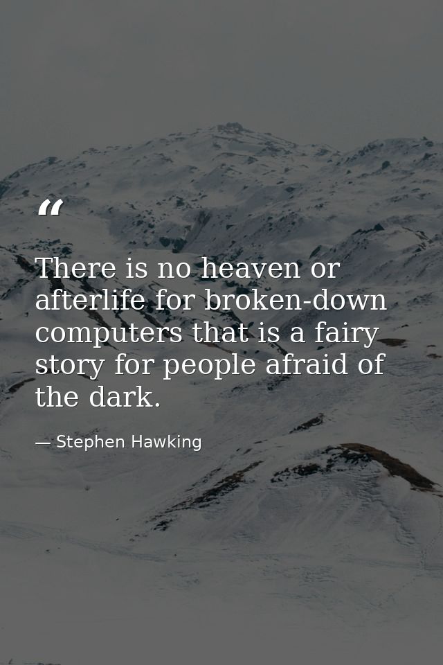 There is no heaven or afterlife for broken-down computers that is a fairy story for people afraid of the dark. — Stephen Hawking