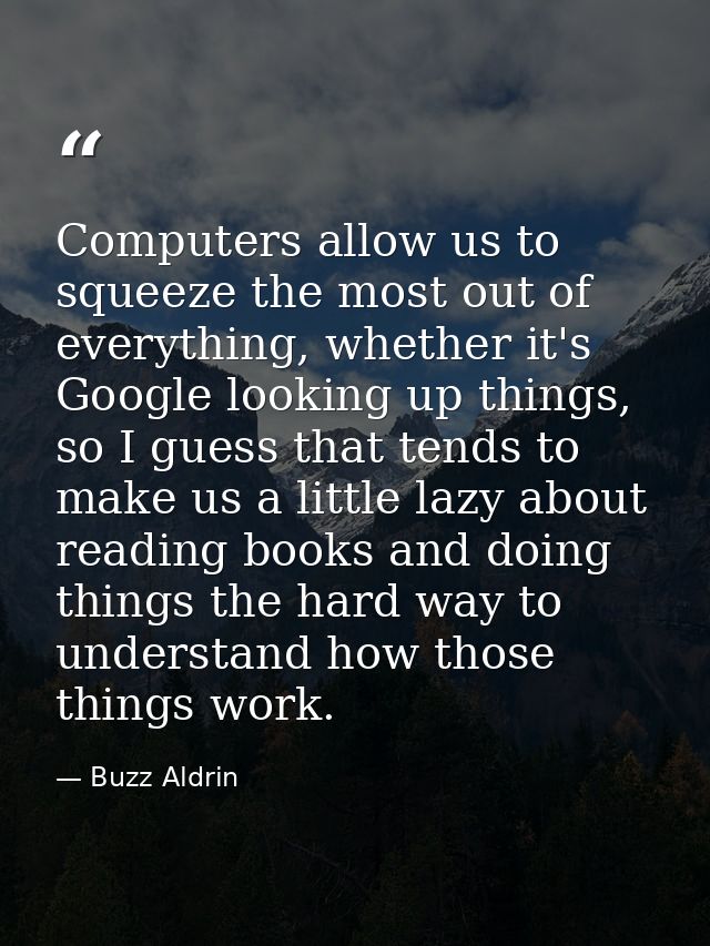Computers allow us to squeeze the most out of everything, whether it's Google looking up things, so I guess that tends t — Buzz Aldrin