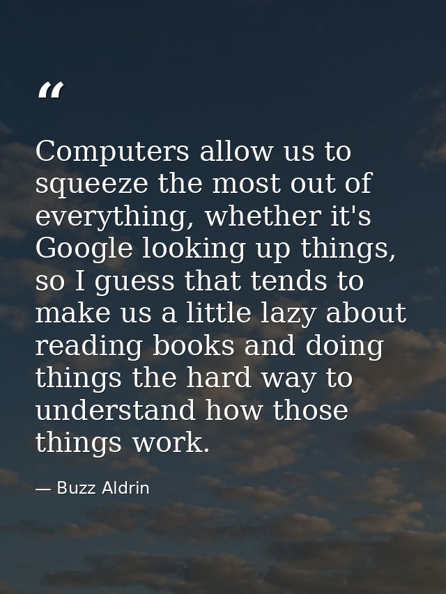 Computers allow us to squeeze the most out of everything, whether it's Google looking up things, so I guess that tends t — Buzz Aldrin