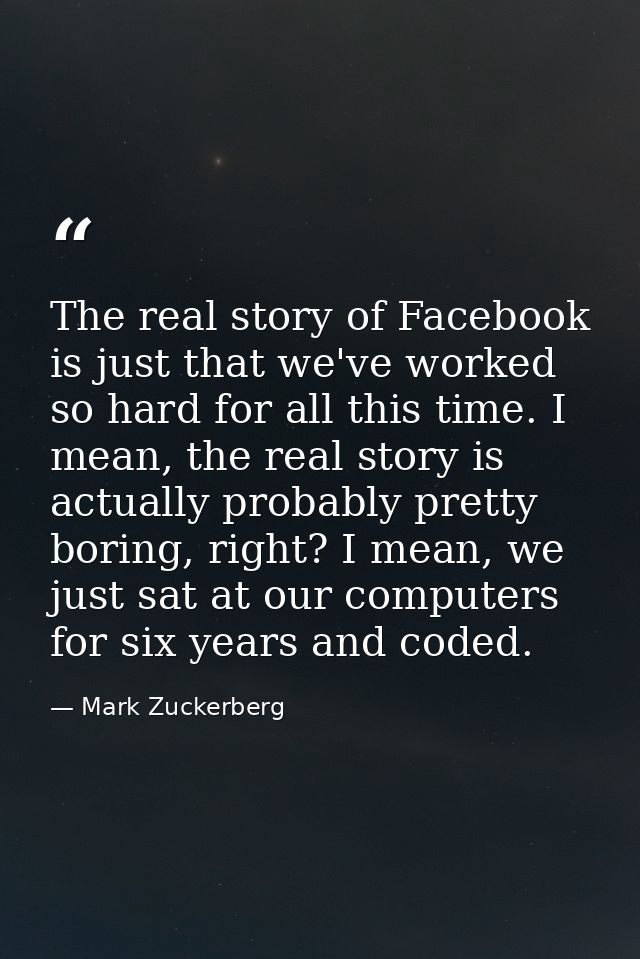 The real story of Facebook is just that we've worked so hard for all this time. I mean, the real story is actually proba — Mark Zuckerberg