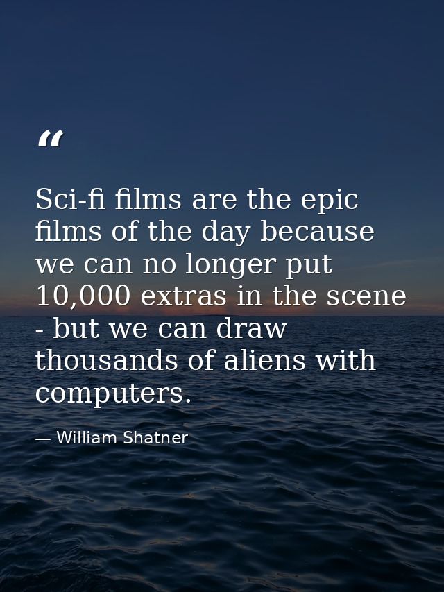 Sci-fi films are the epic films of the day because we can no longer put 10,000 extras in the scene - but we can draw tho — William Shatner