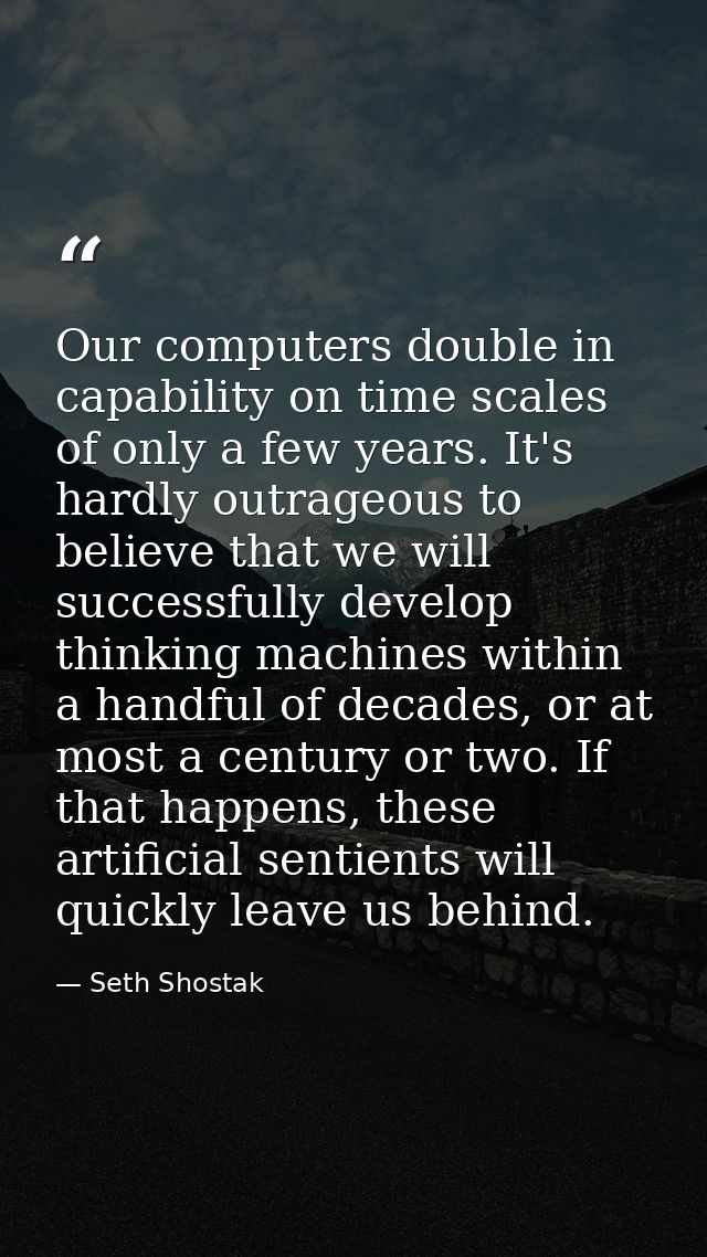 Our computers double in capability on time scales of only a few years. It's hardly outrageous to believe that we will su — Seth Shostak
