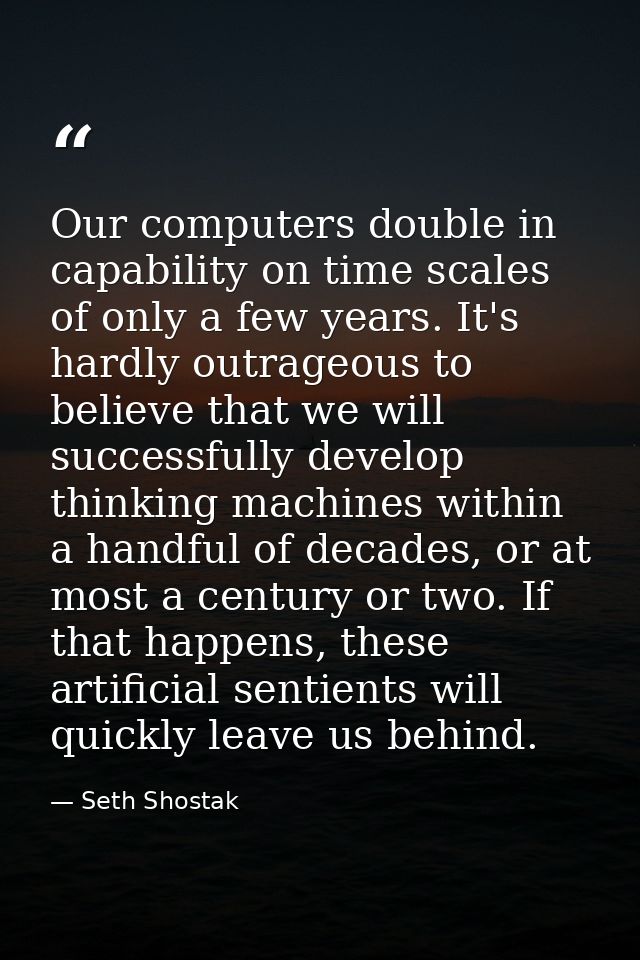 Our computers double in capability on time scales of only a few years. It's hardly outrageous to believe that we will su — Seth Shostak