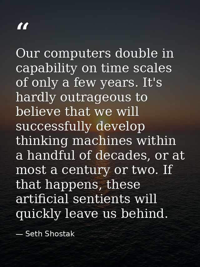 Our computers double in capability on time scales of only a few years. It's hardly outrageous to believe that we will su — Seth Shostak