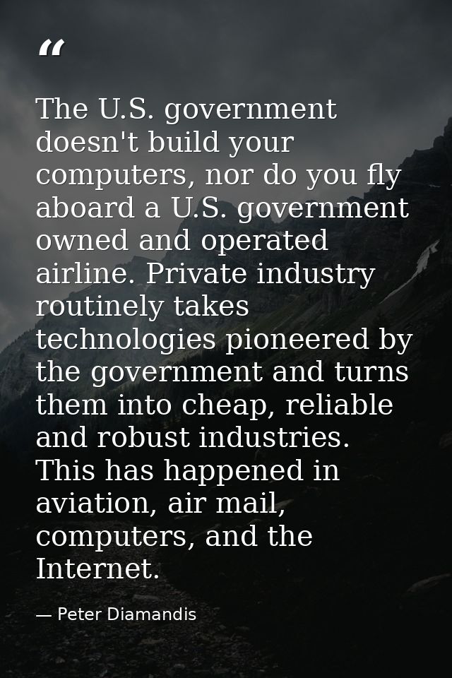 The U.S. government doesn't build your computers, nor do you fly aboard a U.S. government owned and operated airline. Pr — Peter Diamandis