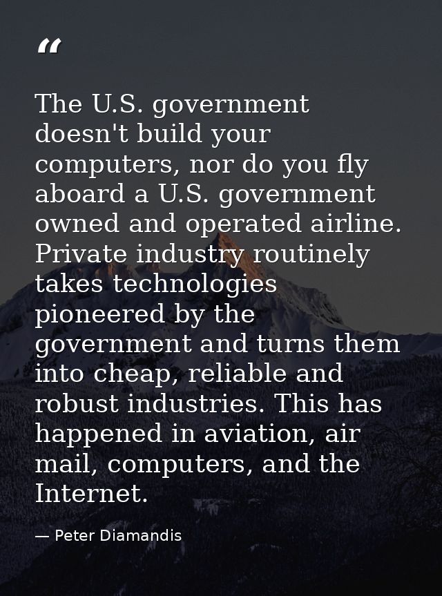 The U.S. government doesn't build your computers, nor do you fly aboard a U.S. government owned and operated airline. Pr — Peter Diamandis