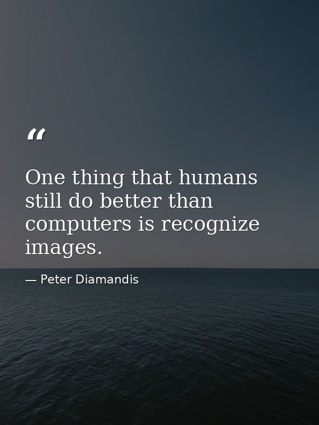 One thing that humans still do better than computers is recognize images. — Peter Diamandis