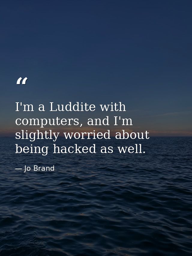 I'm a Luddite with computers, and I'm slightly worried about being hacked as well. — Jo Brand