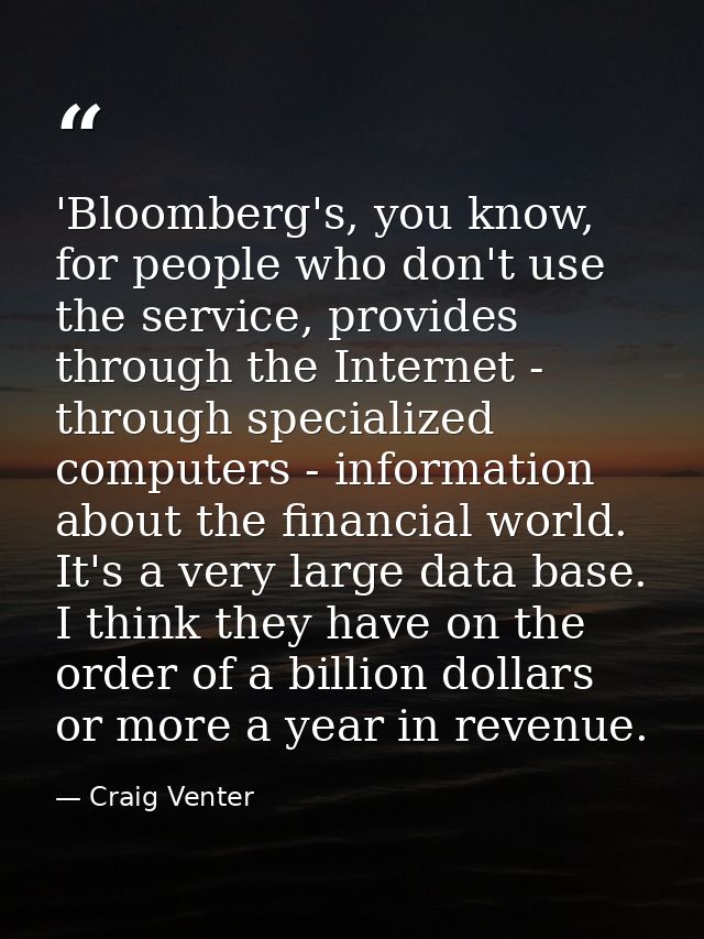 'Bloomberg's, you know, for people who don't use the service, provides through the Internet - through specialized comput — Craig Venter