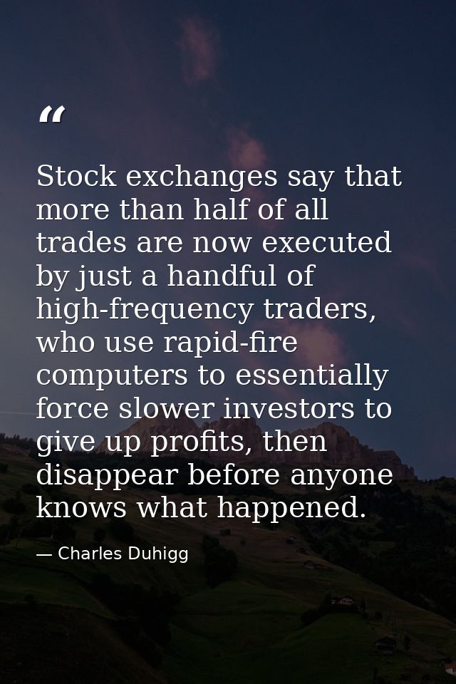 Stock exchanges say that more than half of all trades are now executed by just a handful of high-frequency traders, who  — Charles Duhigg