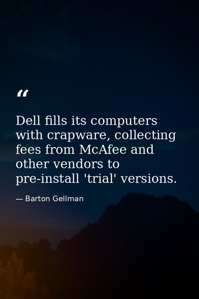 Dell fills its computers with crapware, collecting fees from McAfee and other vendors to pre-install 'trial' versions. — Barton Gellman