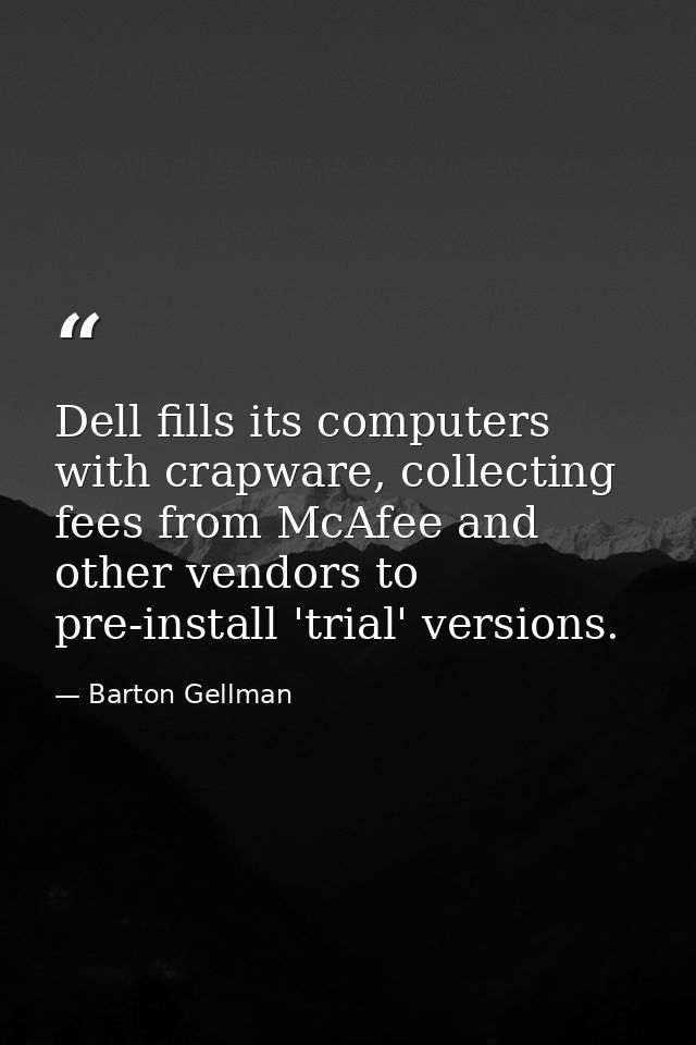 Dell fills its computers with crapware, collecting fees from McAfee and other vendors to pre-install 'trial' versions. — Barton Gellman