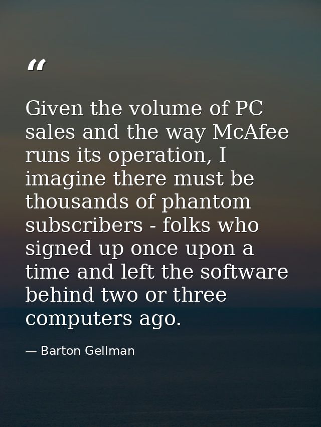Given the volume of PC sales and the way McAfee runs its operation, I imagine there must be thousands of phantom subscri — Barton Gellman