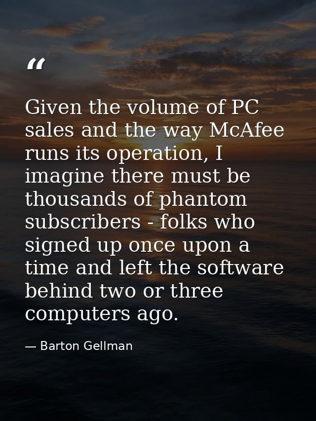 Given the volume of PC sales and the way McAfee runs its operation, I imagine there must be thousands of phantom subscri — Barton Gellman