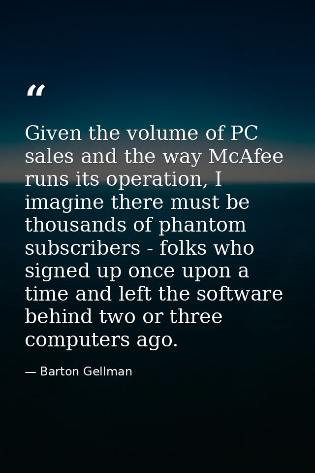 Given the volume of PC sales and the way McAfee runs its operation, I imagine there must be thousands of phantom subscri — Barton Gellman