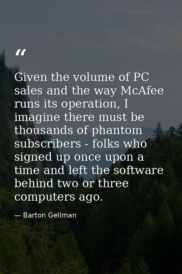 Given the volume of PC sales and the way McAfee runs its operation, I imagine there must be thousands of phantom subscri — Barton Gellman