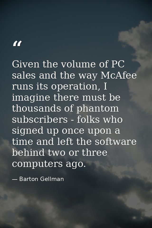 Given the volume of PC sales and the way McAfee runs its operation, I imagine there must be thousands of phantom subscri — Barton Gellman