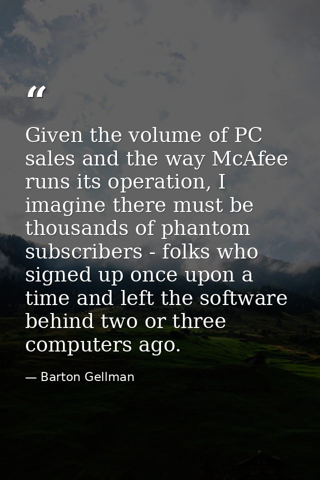 Given the volume of PC sales and the way McAfee runs its operation, I imagine there must be thousands of phantom subscri — Barton Gellman