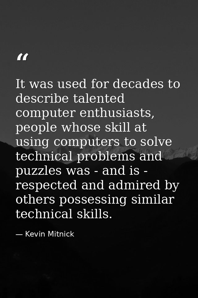 It was used for decades to describe talented computer enthusiasts, people whose skill at using computers to solve techni — Kevin Mitnick