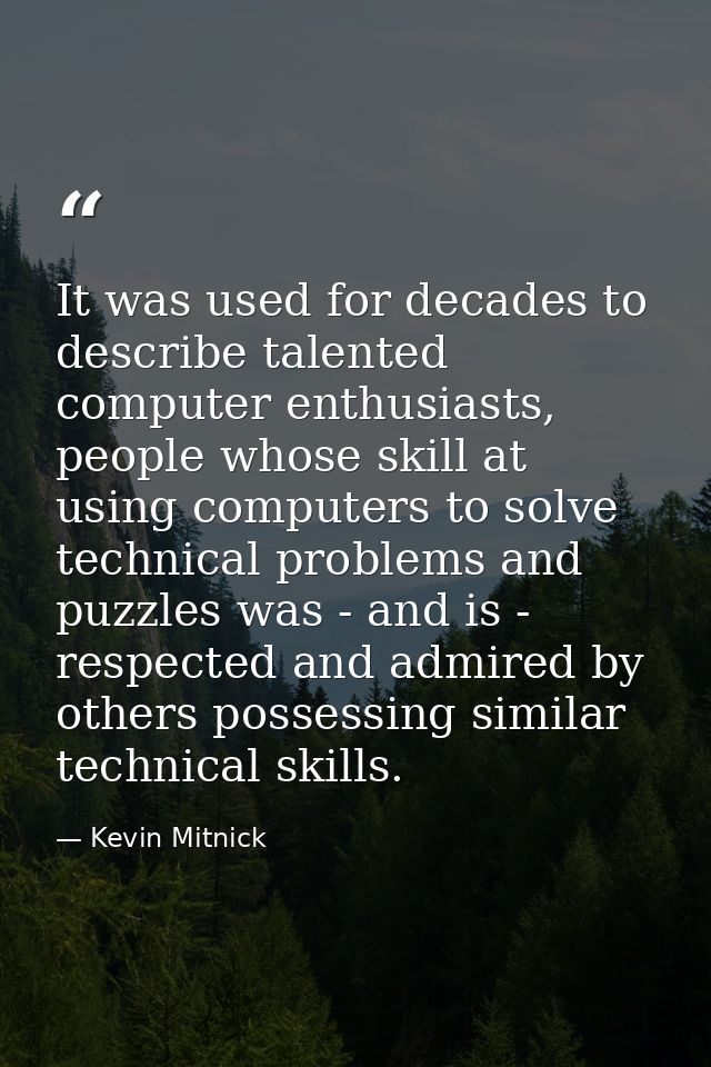It was used for decades to describe talented computer enthusiasts, people whose skill at using computers to solve techni — Kevin Mitnick