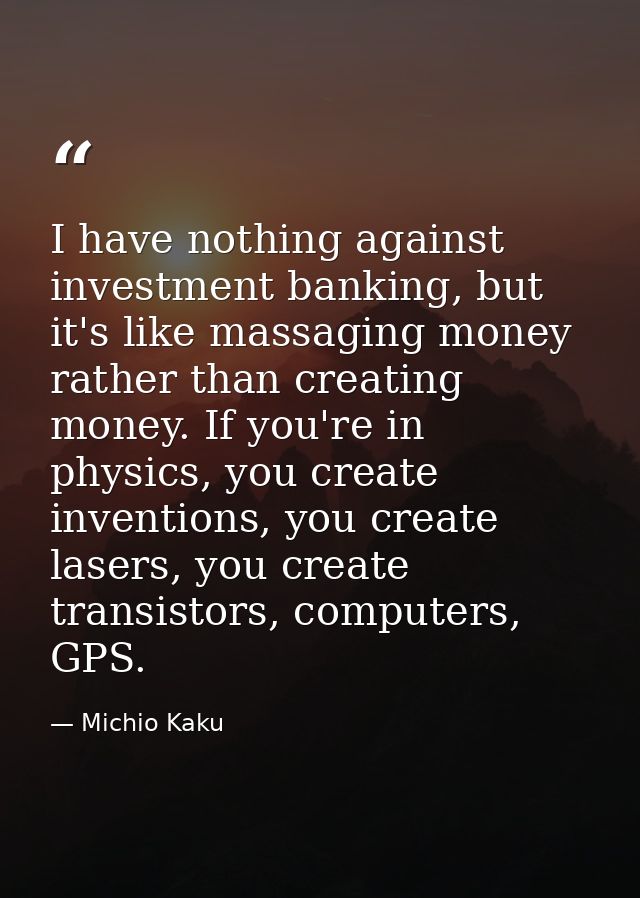 I have nothing against investment banking, but it's like massaging money rather than creating money. If you're in physic — Michio Kaku