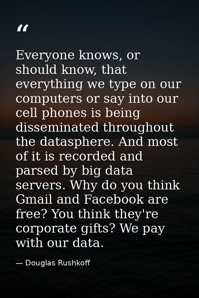 Everyone knows, or should know, that everything we type on our computers or say into our cell phones is being disseminat — Douglas Rushkoff