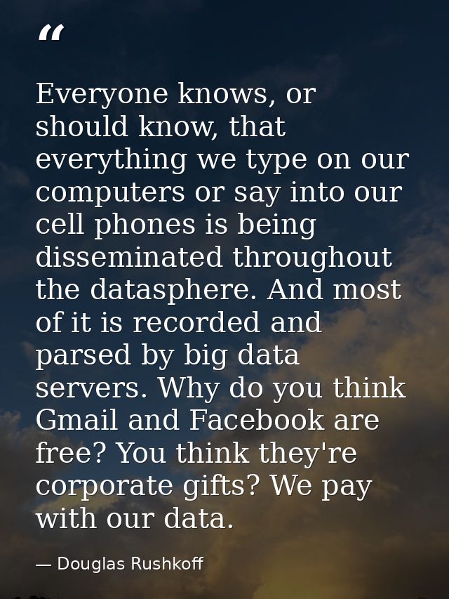 Everyone knows, or should know, that everything we type on our computers or say into our cell phones is being disseminat — Douglas Rushkoff