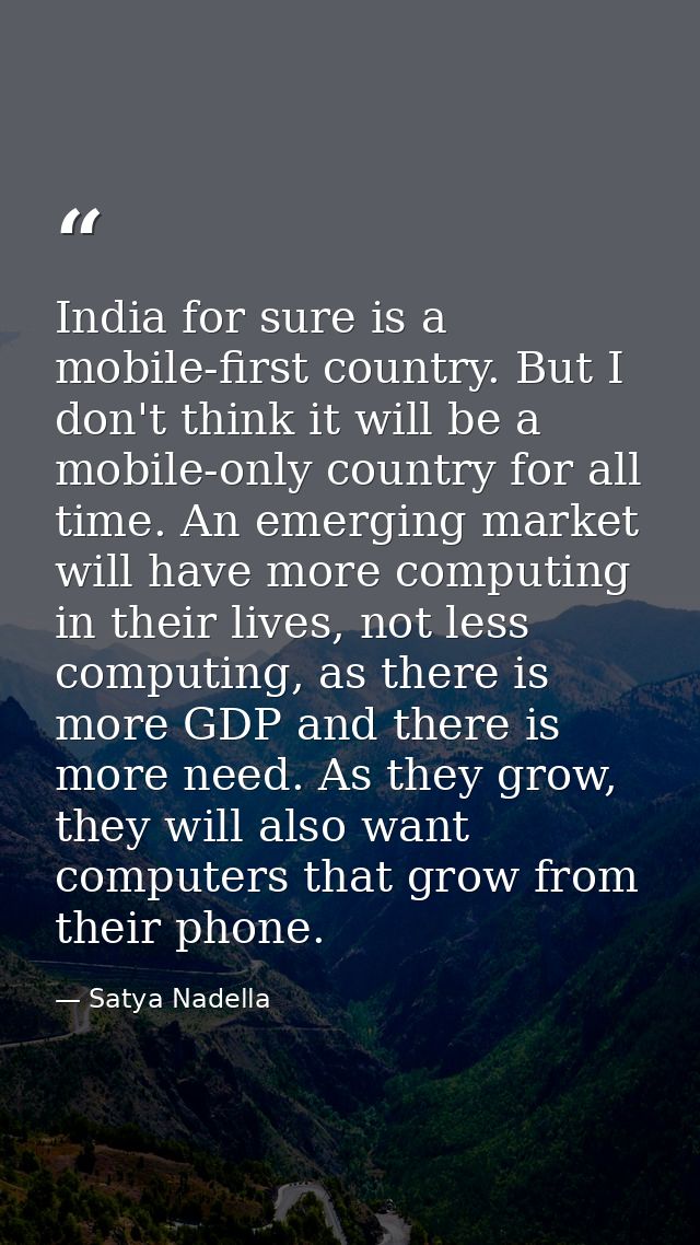 India for sure is a mobile-first country. But I don't think it will be a mobile-only country for all time. An emerging m — Satya Nadella