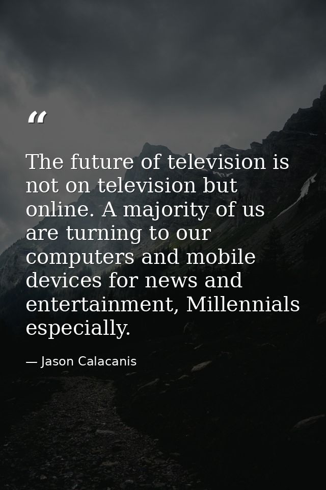 The future of television is not on television but online. A majority of us are turning to our computers and mobile devic — Jason Calacanis