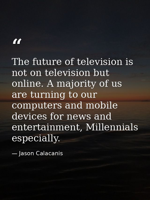 The future of television is not on television but online. A majority of us are turning to our computers and mobile devic — Jason Calacanis