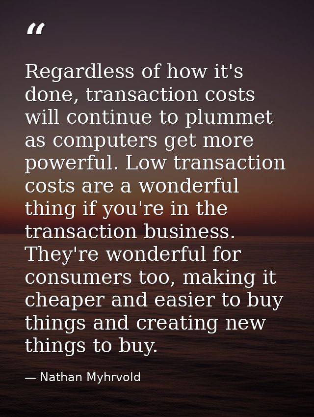Regardless of how it's done, transaction costs will continue to plummet as computers get more powerful. Low transaction  — Nathan Myhrvold