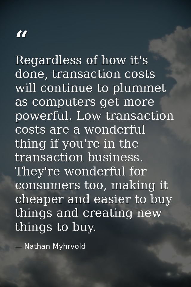 Regardless of how it's done, transaction costs will continue to plummet as computers get more powerful. Low transaction  — Nathan Myhrvold