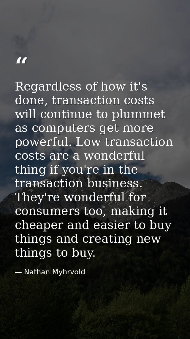 Regardless of how it's done, transaction costs will continue to plummet as computers get more powerful. Low transaction  — Nathan Myhrvold