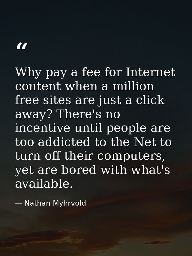 Why pay a fee for Internet content when a million free sites are just a click away? There's no incentive until people ar — Nathan Myhrvold