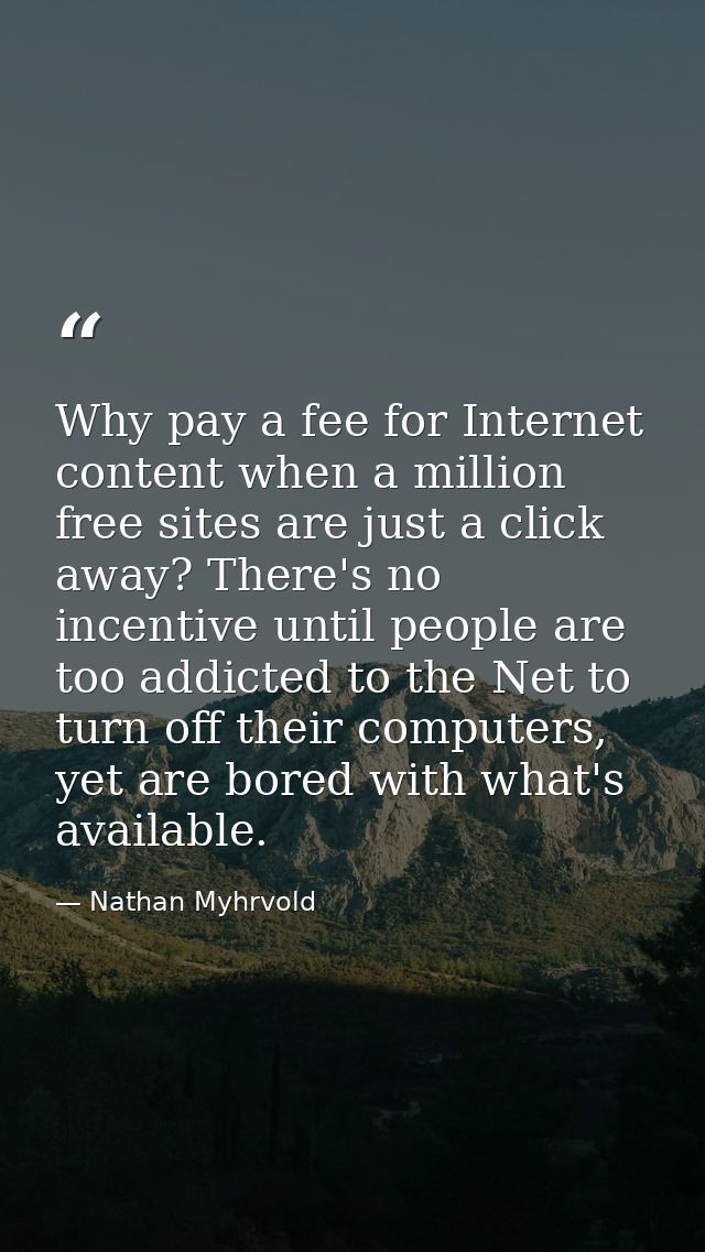 Why pay a fee for Internet content when a million free sites are just a click away? There's no incentive until people ar — Nathan Myhrvold