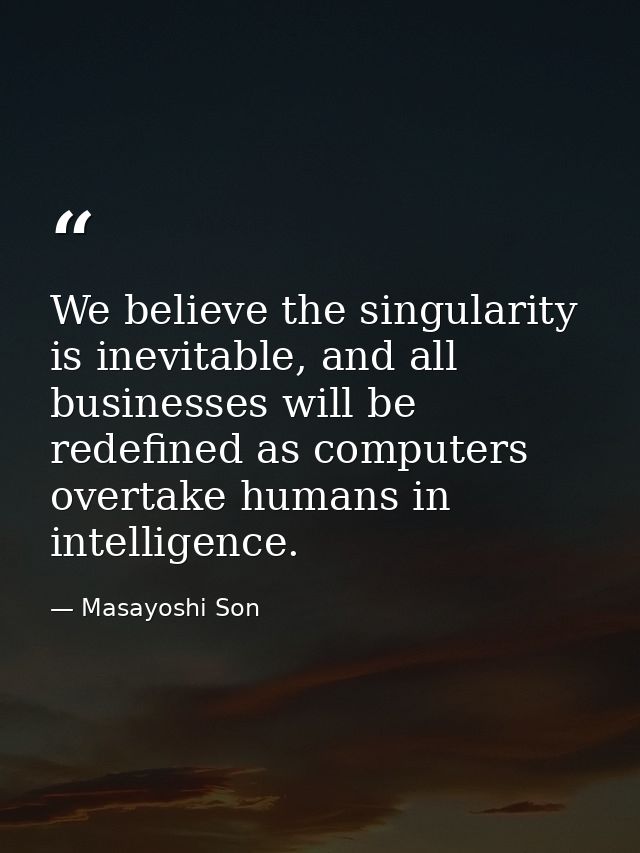 We believe the singularity is inevitable, and all businesses will be redefined as computers overtake humans in intellige — Masayoshi Son