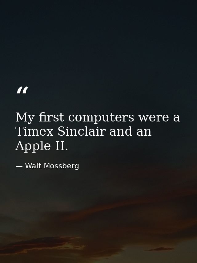 My first computers were a Timex Sinclair and an Apple II. — Walt Mossberg