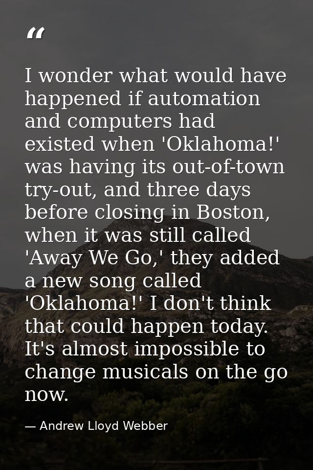 I wonder what would have happened if automation and computers had existed when 'Oklahoma!' was having its out-of-town tr — Andrew Lloyd Webber