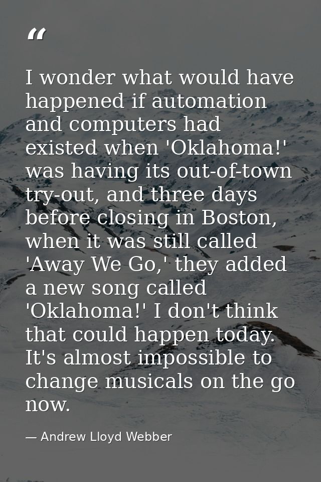 I wonder what would have happened if automation and computers had existed when 'Oklahoma!' was having its out-of-town tr — Andrew Lloyd Webber