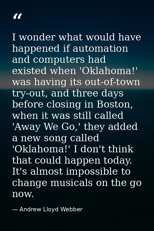 I wonder what would have happened if automation and computers had existed when 'Oklahoma!' was having its out-of-town tr — Andrew Lloyd Webber