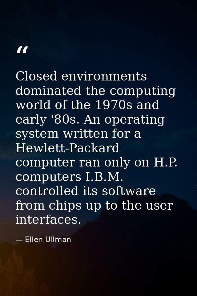 Closed environments dominated the computing world of the 1970s and early '80s. An operating system written for a Hewlett — Ellen Ullman