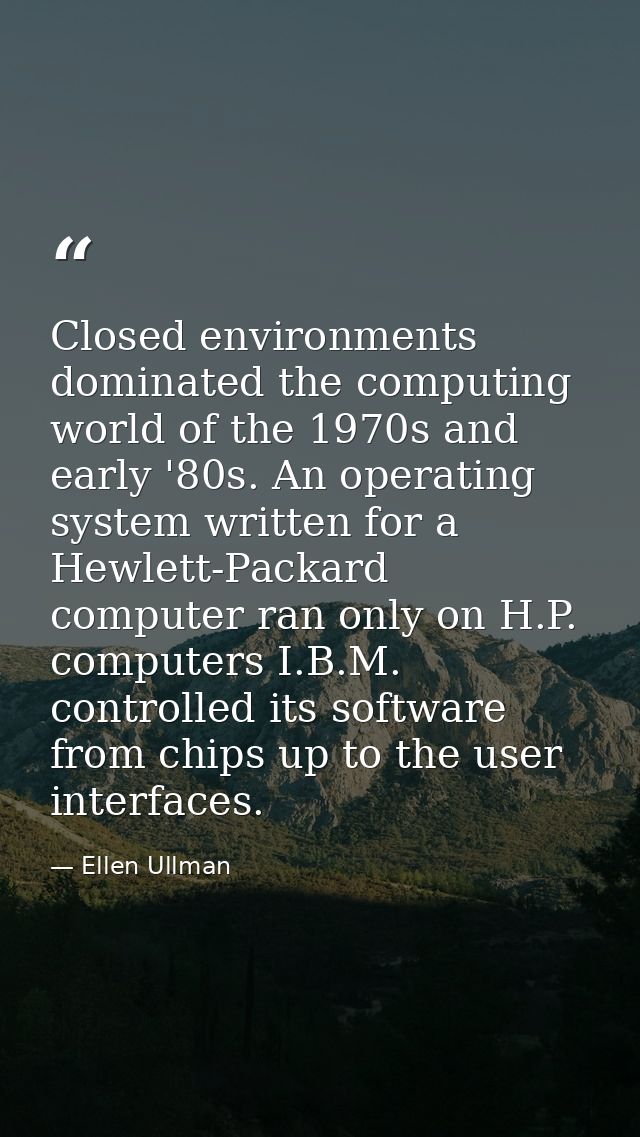 Closed environments dominated the computing world of the 1970s and early '80s. An operating system written for a Hewlett — Ellen Ullman