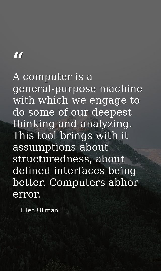 A computer is a general-purpose machine with which we engage to do some of our deepest thinking and analyzing. This tool — Ellen Ullman