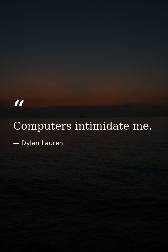 Computers intimidate me. — Dylan Lauren