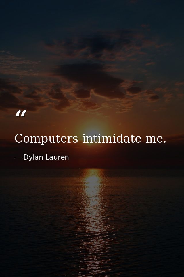 Computers intimidate me. — Dylan Lauren