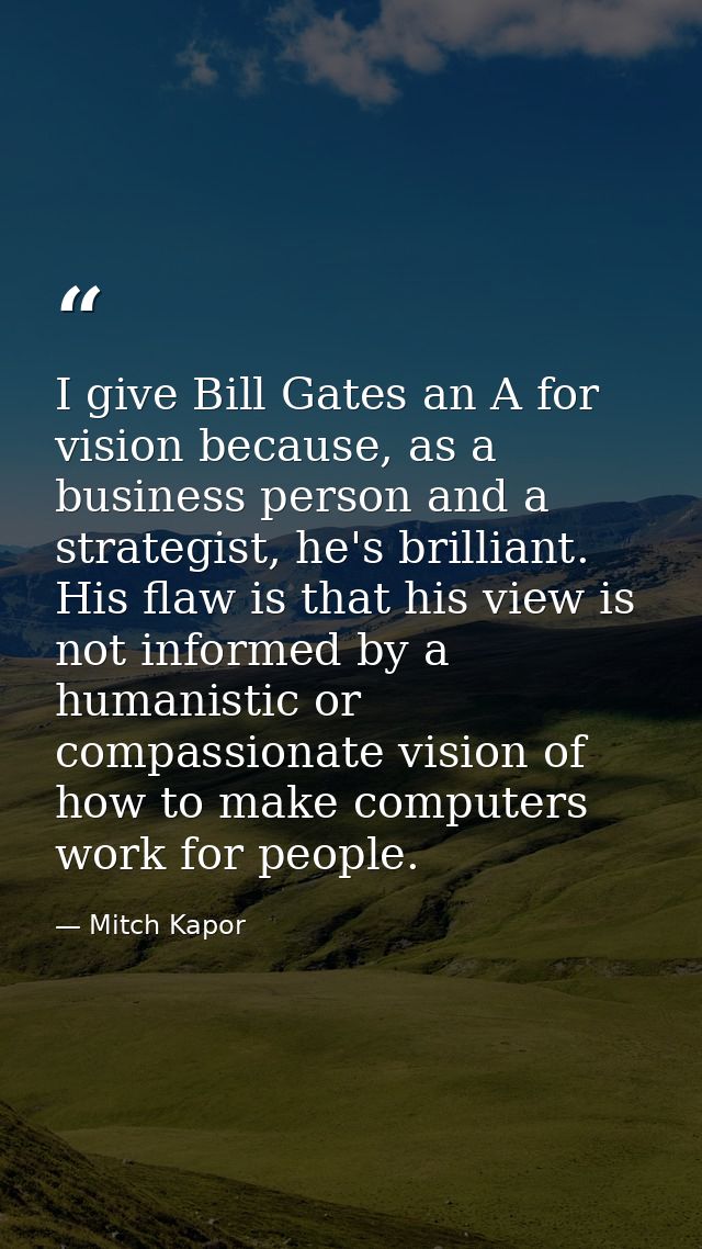 I give Bill Gates an A for vision because, as a business person and a strategist, he's brilliant. His flaw is that his v — Mitch Kapor