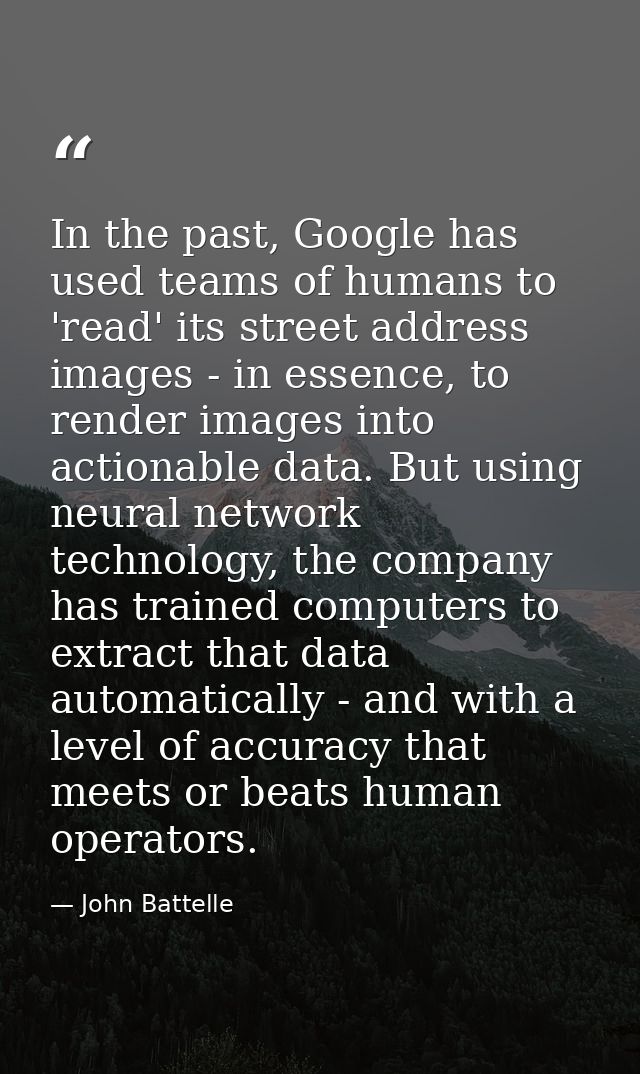 In the past, Google has used teams of humans to 'read' its street address images - in essence, to render images into act — John Battelle