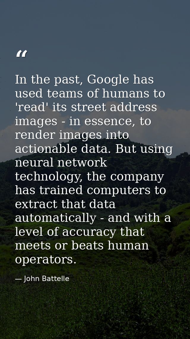 In the past, Google has used teams of humans to 'read' its street address images - in essence, to render images into act — John Battelle