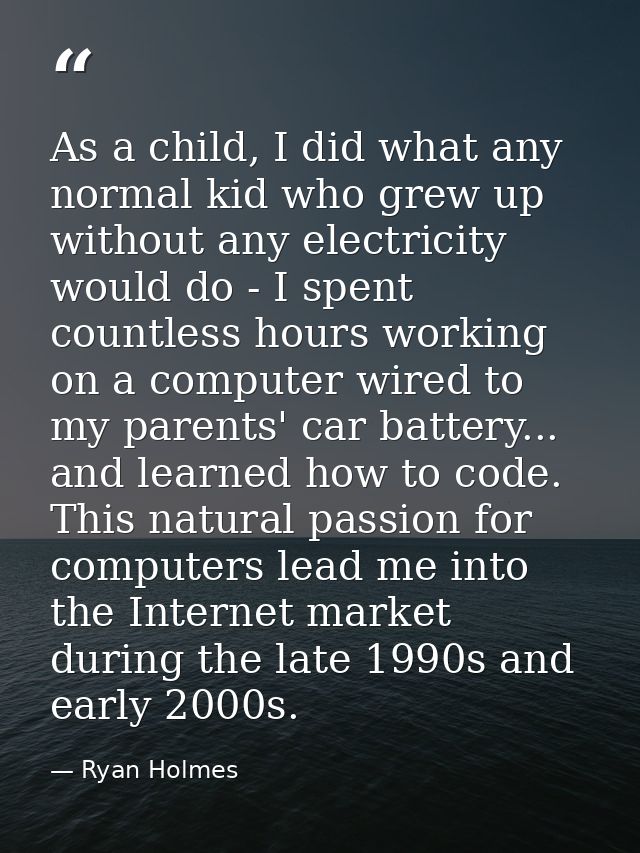 As a child, I did what any normal kid who grew up without any electricity would do - I spent countless hours working on  — Ryan Holmes